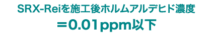 施工後ホルムアルデヒド濃度＝0.01ppm以下